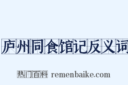 庐州同食馆记反义词是什么意思的图片